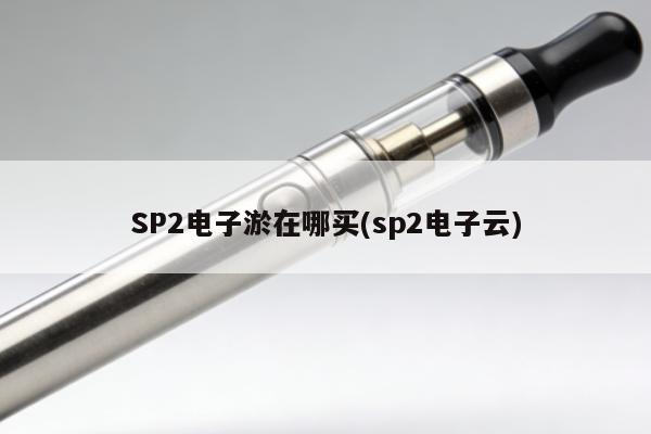 SP2電子煙在哪買(sp2電子雲)