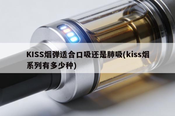 KISS煙彈適合口吸還是肺吸(kiss煙系列有多少種)