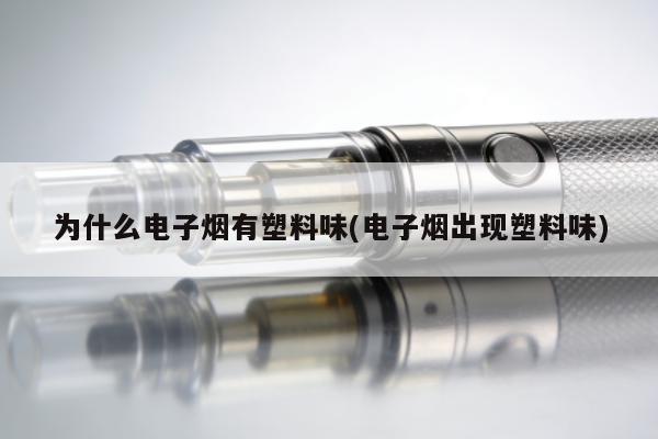 為什麼電子煙有塑料味(電子煙出現塑料味)