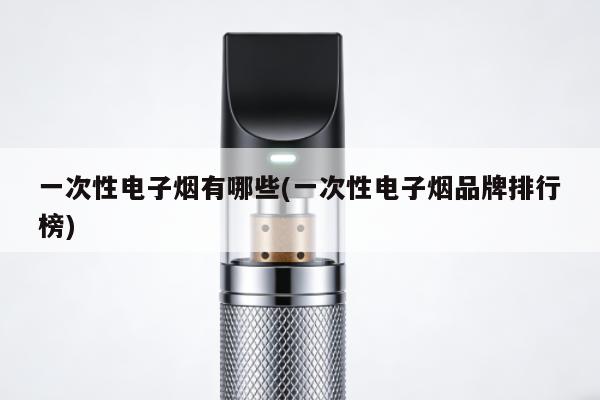 一次性電子煙有哪些(一次性電子煙品牌排行榜)