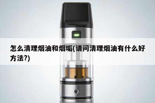 怎麼清理煙油和煙垢(請問清理煙油有什麼好方法?)