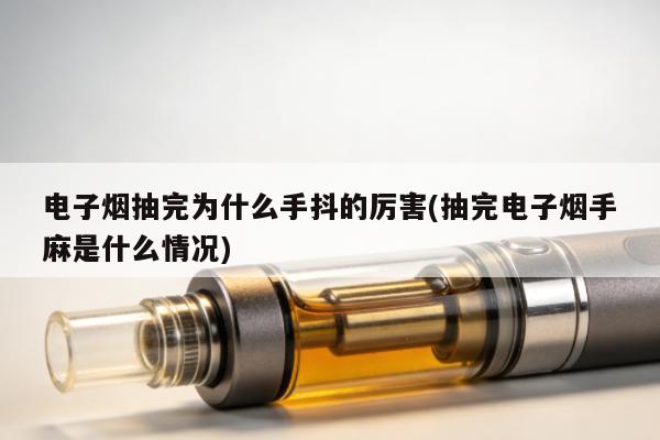 電子煙抽完為什麼手抖的厲害(抽完電子煙手麻是什麼情況)