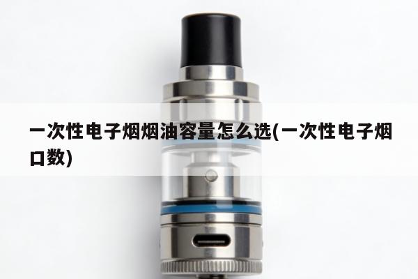 一次性電子煙煙油容量怎麼選(一次性電子煙口數)