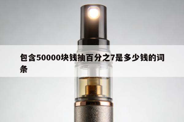 包含50000塊錢抽百分之7是多少錢的詞條