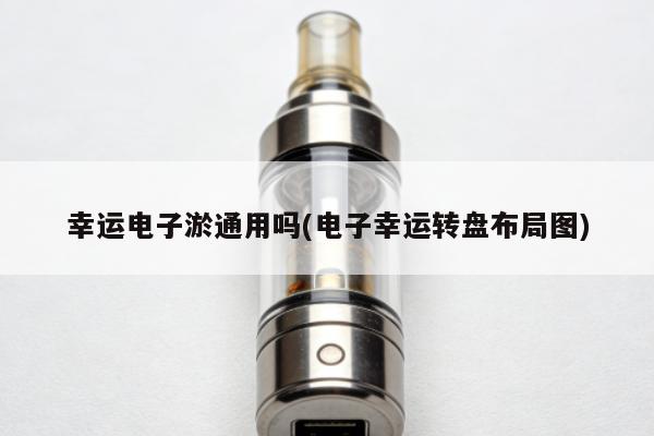 幸運電子煙通用嗎(電子幸運轉盤布局圖)