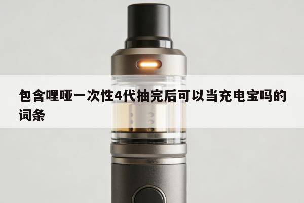 包含哩啞一次性4代抽完後可以當行動電源嗎的詞條