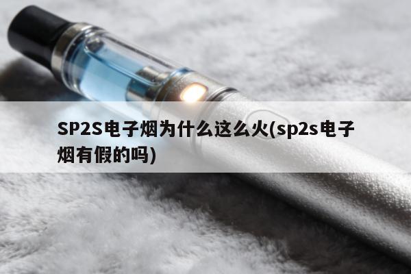 SP2S電子煙為什麼這麼火(sp2s電子煙有假的嗎)