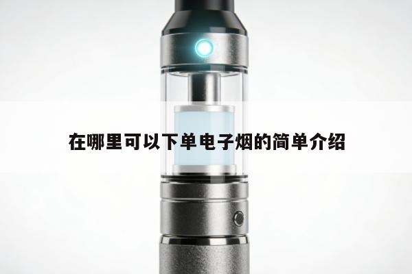 在哪裏可以下單電子煙的簡單介紹
