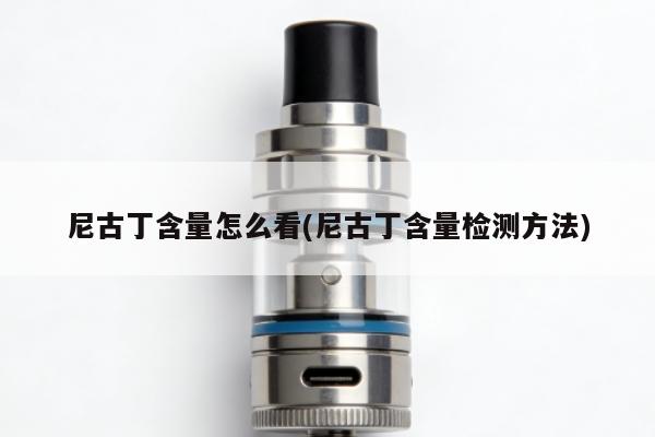 尼古丁含量怎麼看(尼古丁含量檢測方法)