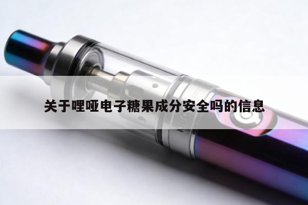 關於哩啞電子糖果成分安全嗎的資訊