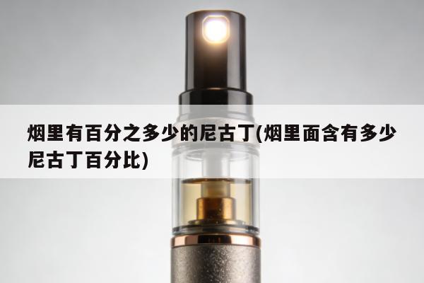 煙裏有百分之多少的尼古丁(煙裏面含有多少尼古丁百分比)
