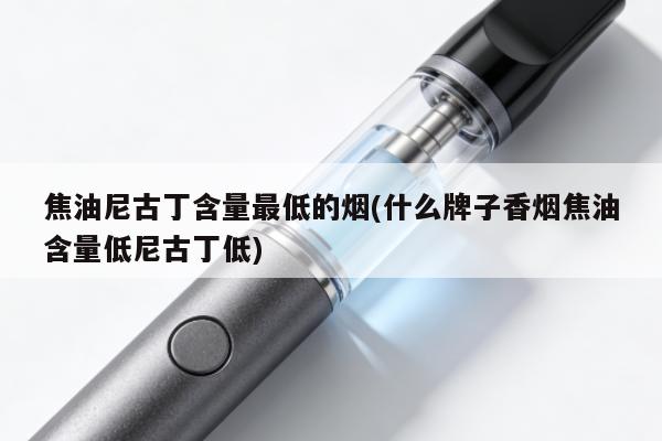 焦油尼古丁含量最低的煙(什麼牌子香煙焦油含量低尼古丁低)