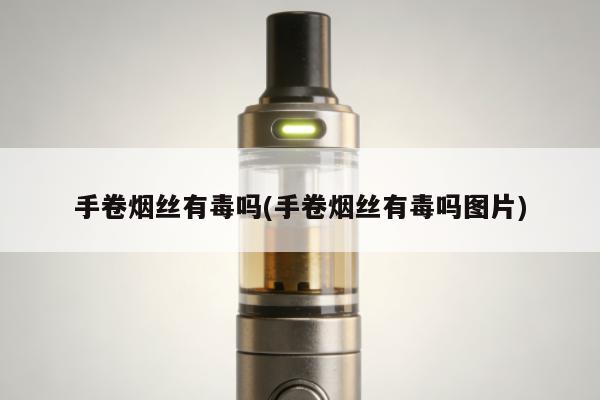 手卷煙絲有毒嗎(手卷煙絲有毒嗎圖片)