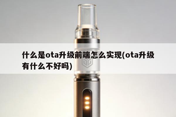 什麼是ota升級前端怎麼實現(ota升級有什麼不好嗎)