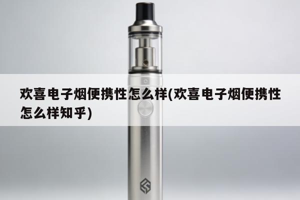 歡喜電子煙便攜性怎麼樣(歡喜電子煙便攜性怎麼樣知乎)