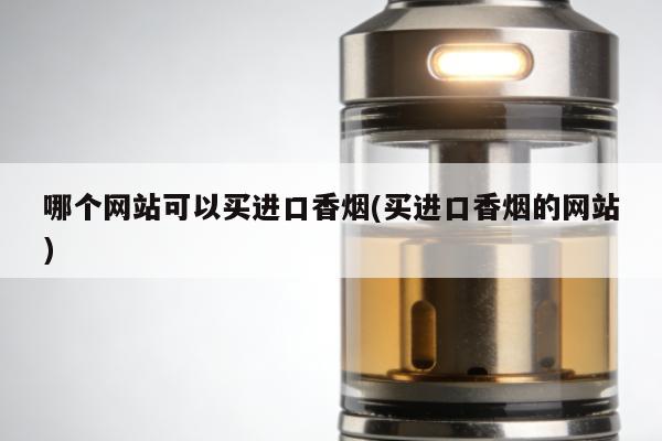 哪個網站可以買進口香煙(買進口香煙的網站)