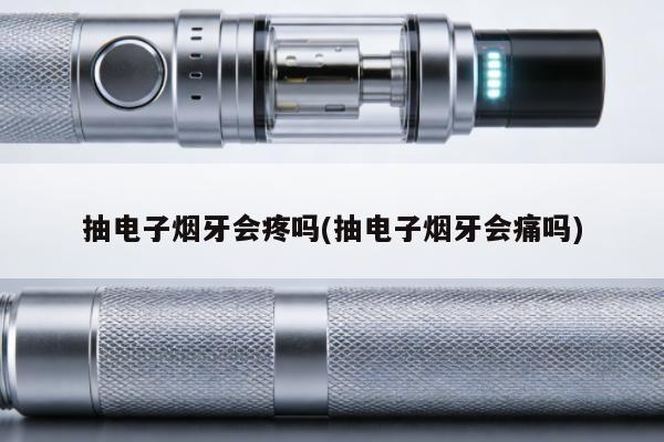 抽電子煙牙會疼嗎(抽電子煙牙會痛嗎)