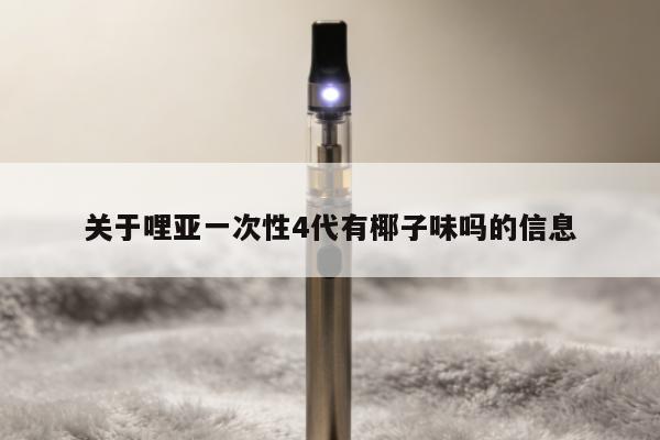 關於哩亞一次性4代有椰子味嗎的資訊