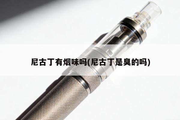 尼古丁有煙味嗎(尼古丁是臭的嗎)