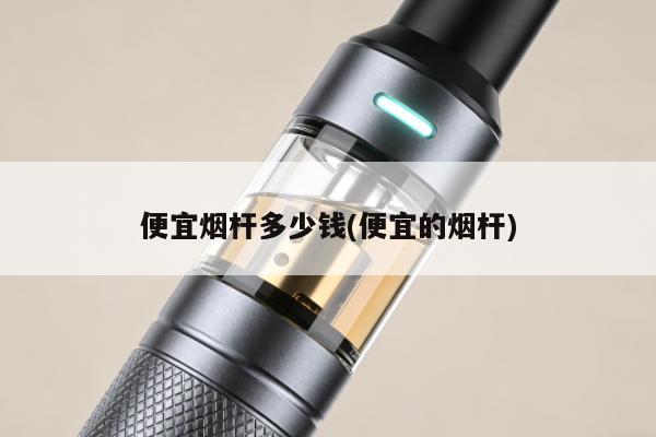 便宜煙桿多少錢(便宜的煙桿)