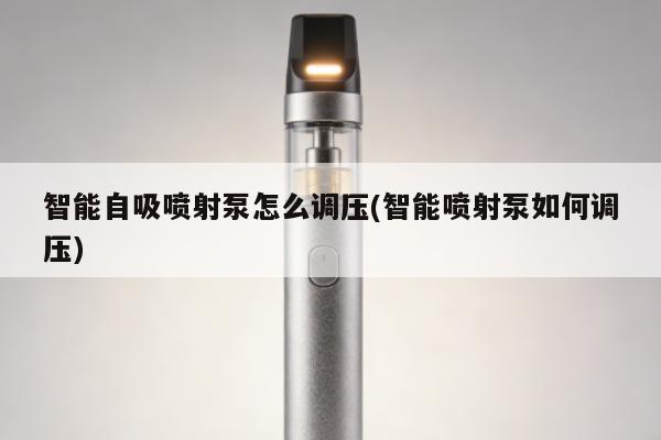 智能自吸噴射泵怎麼調壓(智能噴射泵如何調壓)