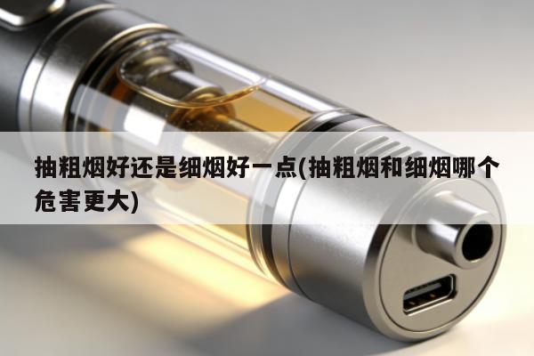 抽粗煙好還是細煙好一點(抽粗煙和細煙哪個危害更大)